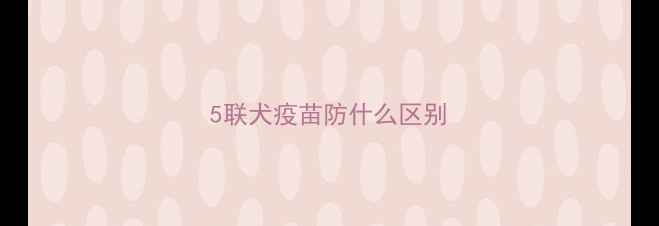 图片 5联犬疫苗防什么区别