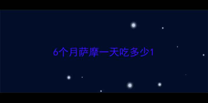 图片 6个月萨摩一天吃多少1