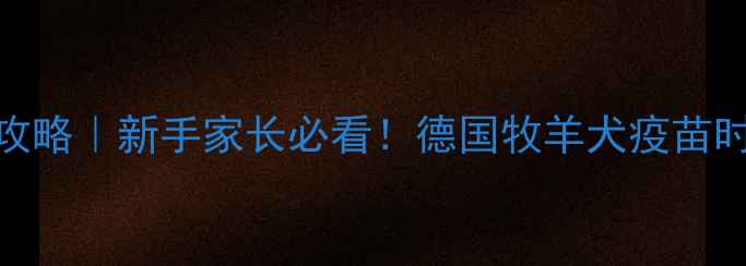 图片 ✨德牧疫苗接种全攻略｜新手家长必看！德国牧羊犬疫苗时间表+避坑指南🐾1