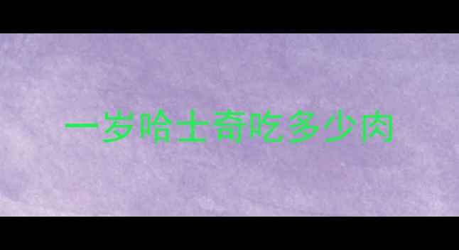 图片 一岁哈士奇吃多少肉