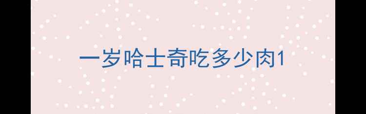 图片 一岁哈士奇吃多少肉1