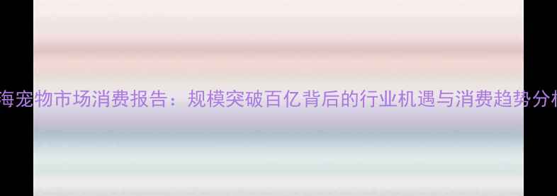 图片 上海宠物市场消费报告：规模突破百亿背后的行业机遇与消费趋势分析2