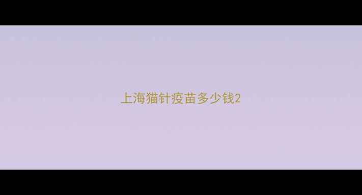 图片 上海猫针疫苗多少钱2