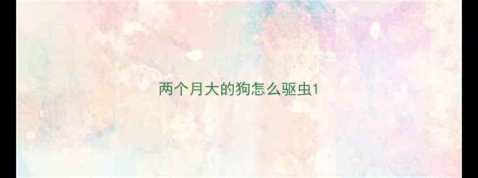 图片 两个月大的狗怎么驱虫1