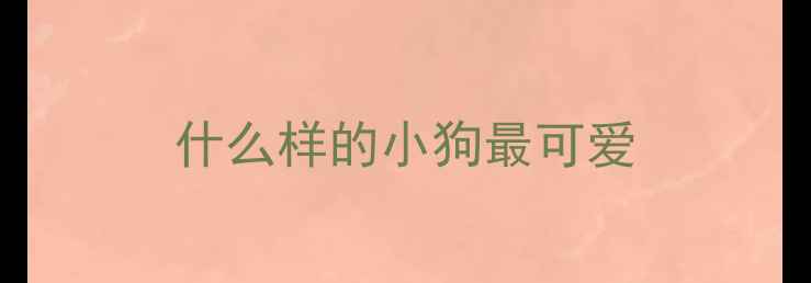 图片 什么样的小狗最可爱