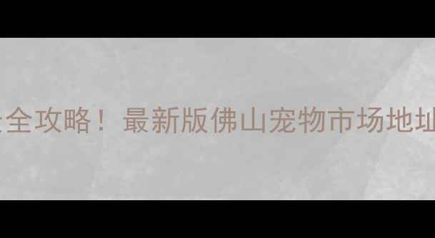 图片 佛山哪里买宠物最全攻略！最新版佛山宠物市场地址+交通+避坑指南1
