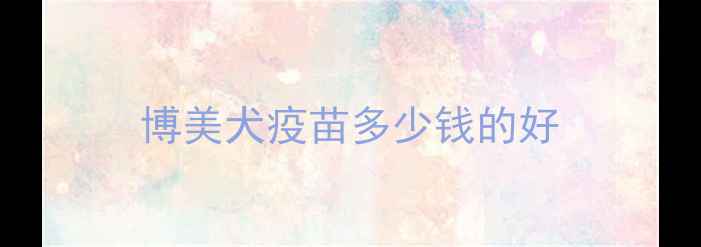 图片 博美犬疫苗多少钱的好