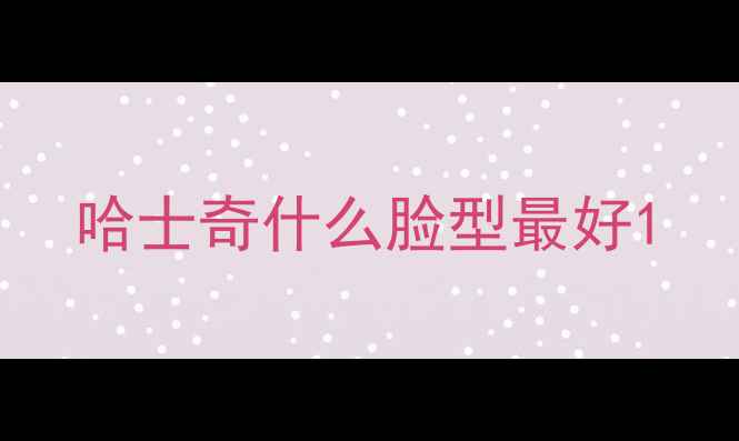 图片 哈士奇什么脸型最好1