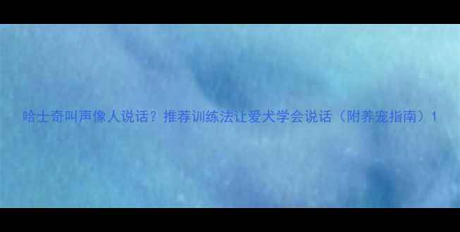 图片 哈士奇叫声像人说话？推荐训练法让爱犬学会说话（附养宠指南）1