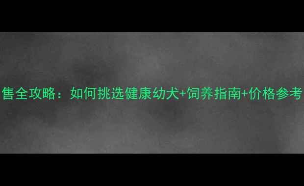 图片 哈士奇宠物狗出售全攻略：如何挑选健康幼犬+饲养指南+价格参考（附最新行情）
