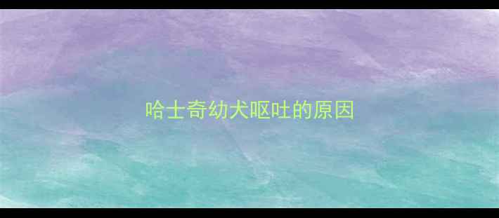 图片 哈士奇幼犬呕吐的原因