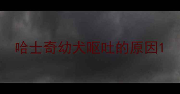 图片 哈士奇幼犬呕吐的原因1
