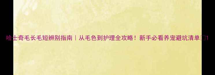 图片 哈士奇毛长毛短辨别指南｜从毛色到护理全攻略！新手必看养宠避坑清单✨1