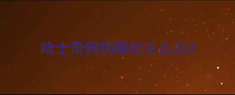 图片 哈士奇狗狗呕吐怎么办2