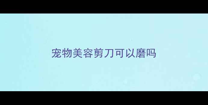 图片 宠物美容剪刀可以磨吗
