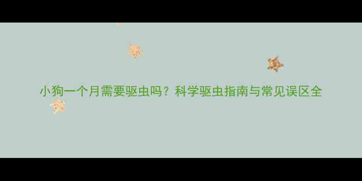 图片 小狗一个月需要驱虫吗？科学驱虫指南与常见误区全