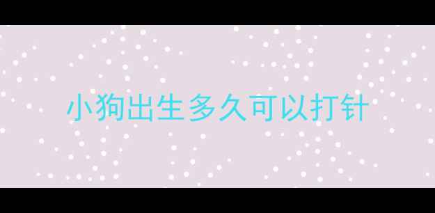 图片 小狗出生多久可以打针