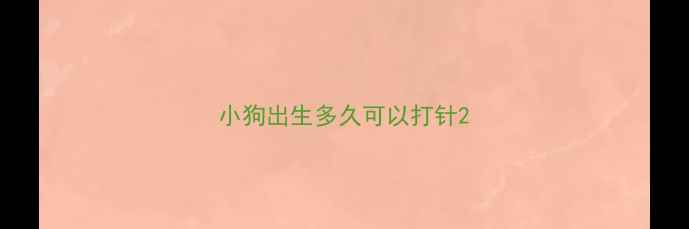 图片 小狗出生多久可以打针2