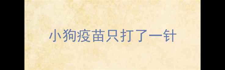 图片 小狗疫苗只打了一针