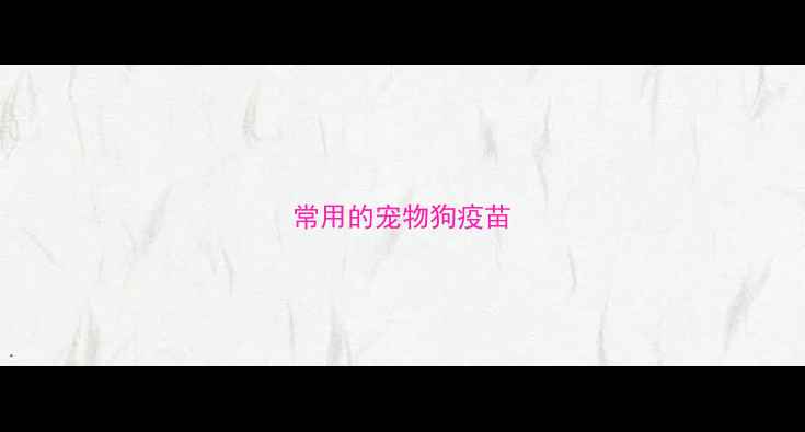 图片 常用的宠物狗疫苗
