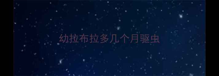 图片 幼拉布拉多几个月驱虫