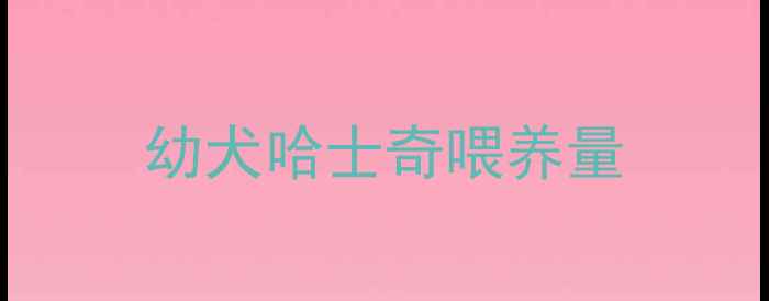 图片 幼犬哈士奇喂养量