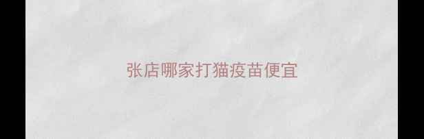 图片 张店哪家打猫疫苗便宜