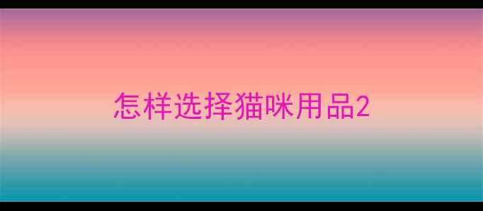 图片 怎样选择猫咪用品2