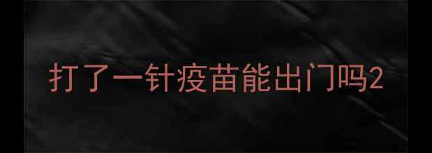 图片 打了一针疫苗能出门吗2