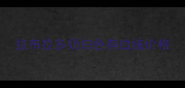 图片 拉布拉多奶白色有血统价格