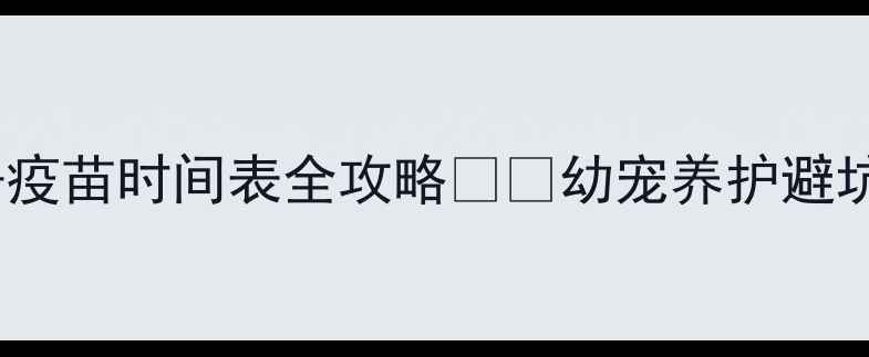 图片 新手必看！宠物驱虫+疫苗时间表全攻略💉🐾幼宠养护避坑指南+科学喂养方案2