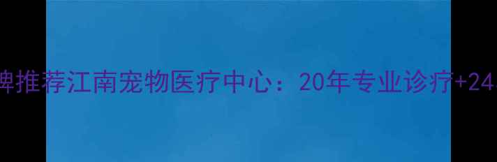 图片 无锡宠物医院口碑推荐江南宠物医疗中心：20年专业诊疗+24小时急诊服务全1