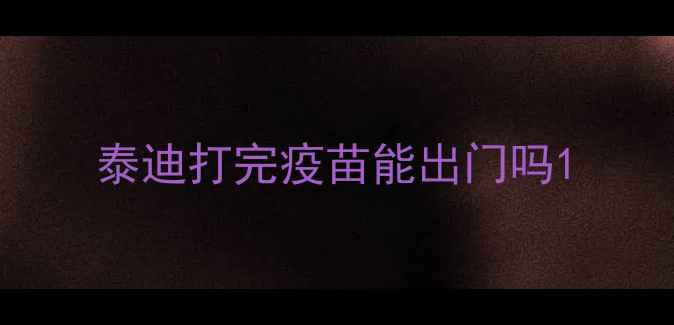 图片 泰迪打完疫苗能出门吗1