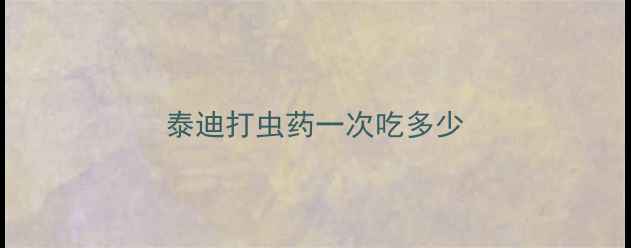 图片 泰迪打虫药一次吃多少