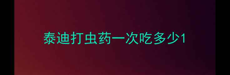 图片 泰迪打虫药一次吃多少1