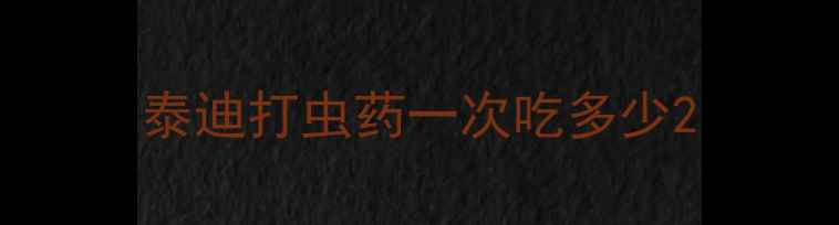 图片 泰迪打虫药一次吃多少2