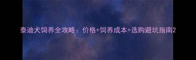 图片 泰迪犬饲养全攻略：价格+饲养成本+选购避坑指南2