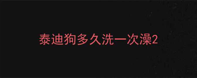 图片 泰迪狗多久洗一次澡2