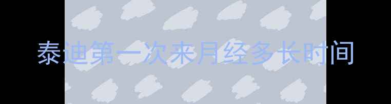 图片 泰迪第一次来月经多长时间