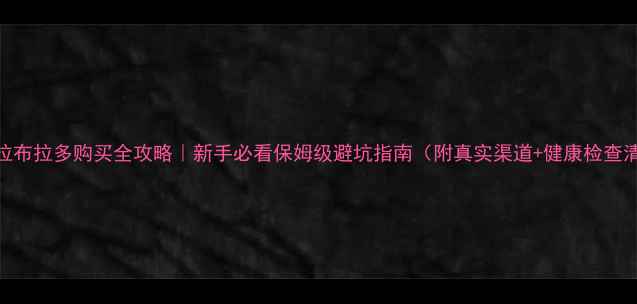 图片 深圳拉布拉多购买全攻略｜新手必看保姆级避坑指南（附真实渠道+健康检查清单）
