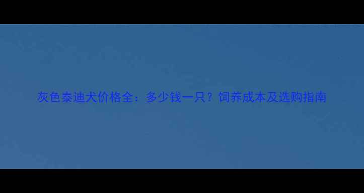 图片 灰色泰迪犬价格全：多少钱一只？饲养成本及选购指南