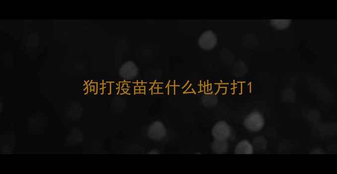 图片 狗打疫苗在什么地方打1