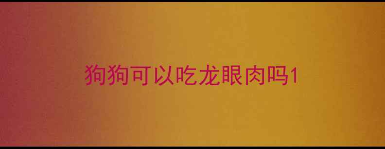 图片 狗狗可以吃龙眼肉吗1