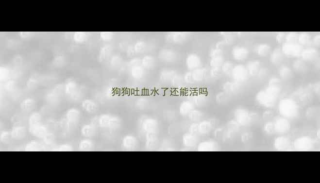 图片 狗狗吐血水了还能活吗