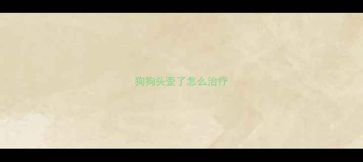 图片 狗狗头歪了怎么治疗