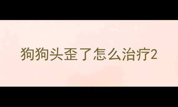 图片 狗狗头歪了怎么治疗2