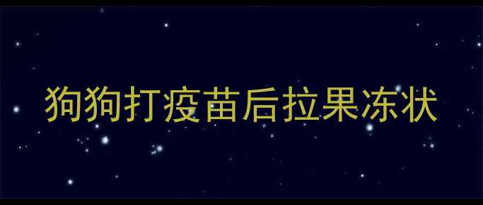 图片 狗狗打疫苗后拉果冻状