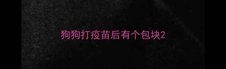 图片 狗狗打疫苗后有个包块2