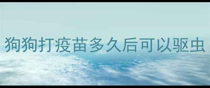 图片 狗狗打疫苗多久后可以驱虫