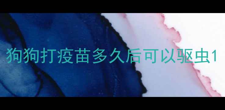图片 狗狗打疫苗多久后可以驱虫1